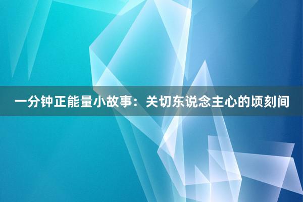 一分钟正能量小故事：关切东说念主心的顷刻间
